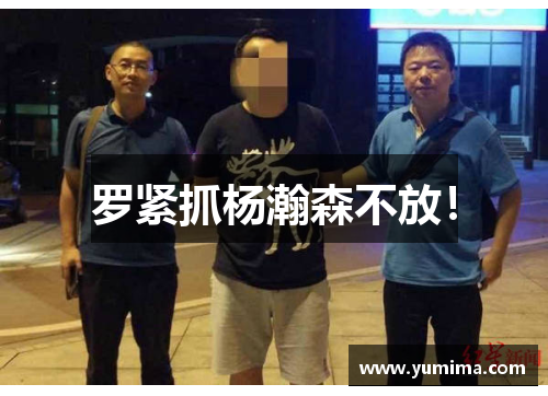 罗紧抓杨瀚森不放！