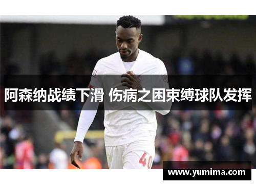 阿森纳战绩下滑 伤病之困束缚球队发挥