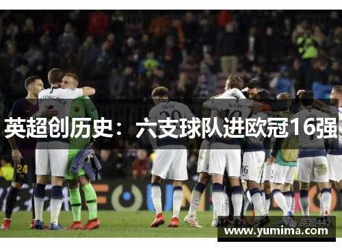 英超创历史：六支球队进欧冠16强