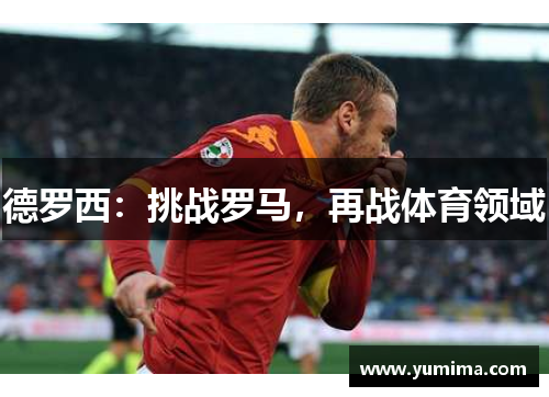德罗西：挑战罗马，再战体育领域